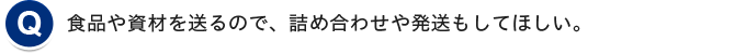 食品や資材を送るので、詰め合わせや発送もしてほしい。