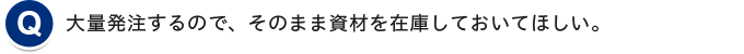 大量発注するので、そのまま資材を在庫しておいてほしい。