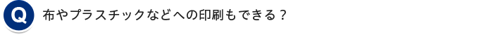 布やプラスチックなどへの印刷もできる？