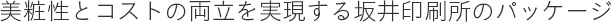 美粧性とコストの両立を実現する坂井印刷所のパッケージ