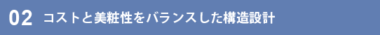 コストと美粧性をバランスした構造設計