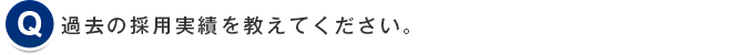 過去の採用実績を教えてください。