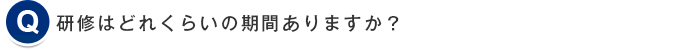 研修はどれくらいの期間ありますか？