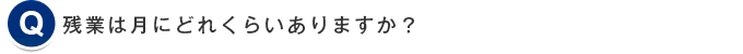 残業は月にどれくらいありますか？