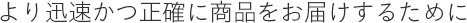 より迅速かつ正確に商品をお届けするために